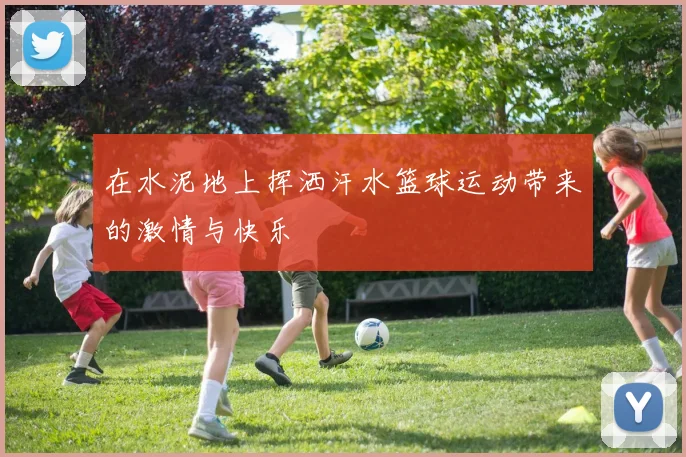 在水泥地上挥洒汗水篮球运动带来的激情与快乐