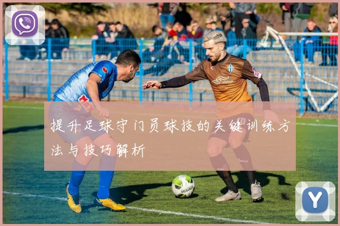 提升足球守门员球技的关键训练方法与技巧解析