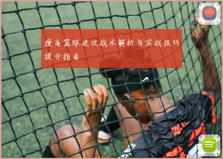 瘦高篮球进攻战术解析与实战技巧提升指南