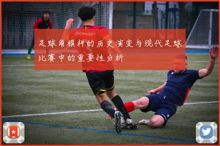 足球角旗杆的历史演变与现代足球比赛中的重要性分析