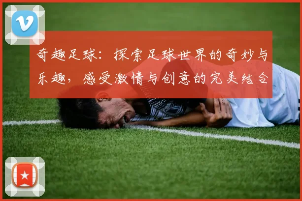 奇趣足球：探索足球世界的奇妙与乐趣，感受激情与创意的完美结合