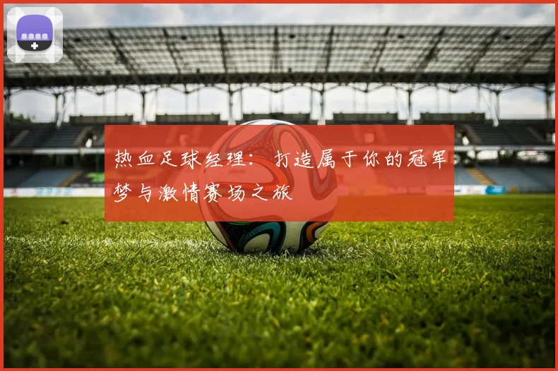 热血足球经理：打造属于你的冠军梦与激情赛场之旅