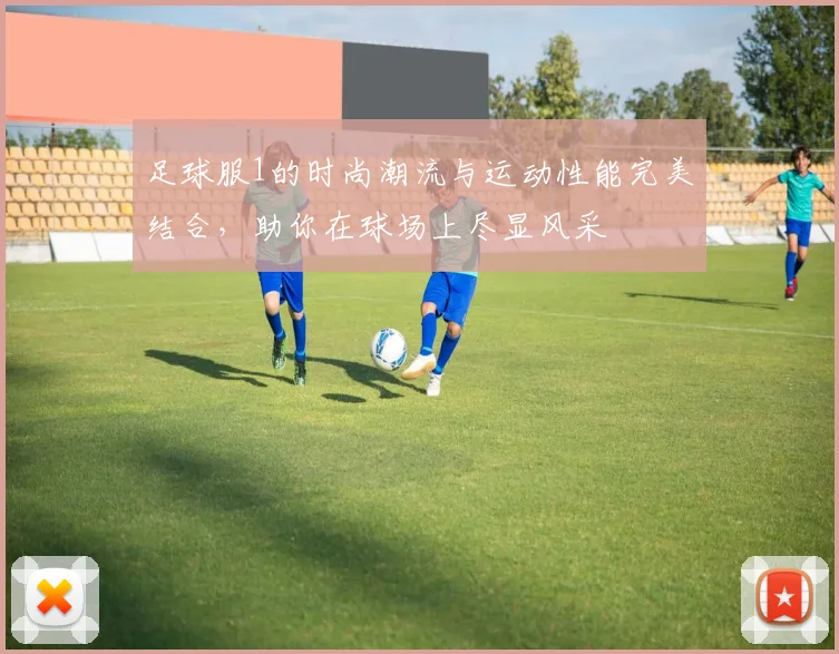 足球服1的时尚潮流与运动性能完美结合，助你在球场上尽显风采