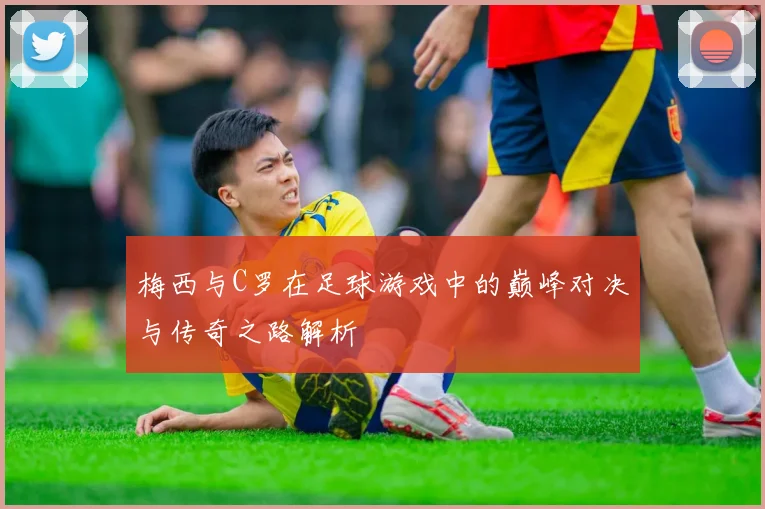 梅西与C罗在足球游戏中的巅峰对决与传奇之路解析