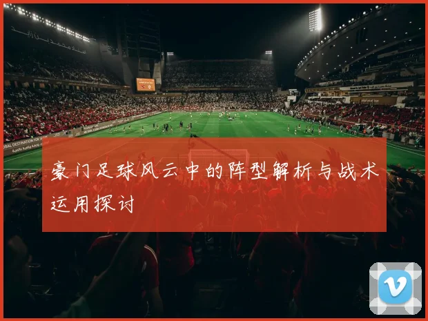 豪门足球风云中的阵型解析与战术运用探讨