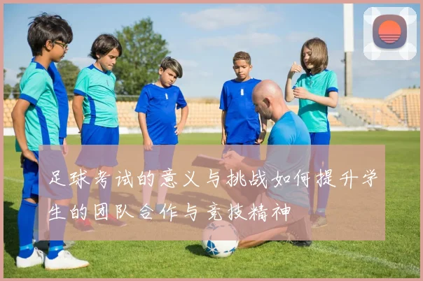 足球考试的意义与挑战如何提升学生的团队合作与竞技精神