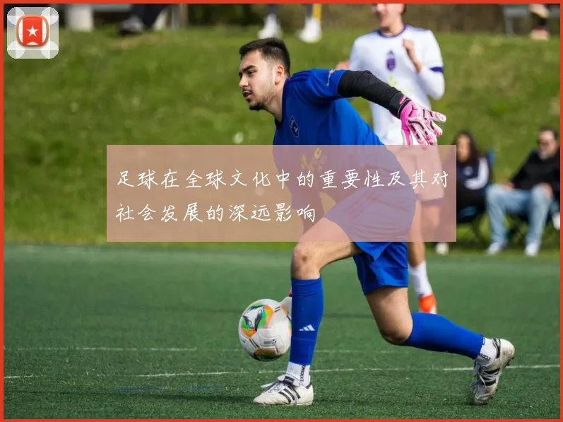 足球在全球文化中的重要性及其对社会发展的深远影响